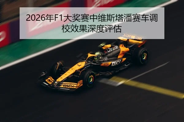 2026年F1大奖赛中维斯塔潘赛车调校效果深度评估