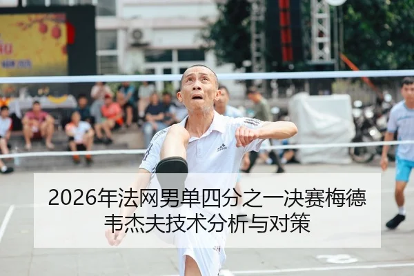 2026年法网男单四分之一决赛梅德韦杰夫技术分析与对策