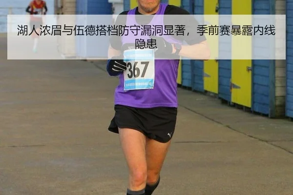 湖人浓眉与伍德搭档防守漏洞显著，季前赛暴露内线隐患